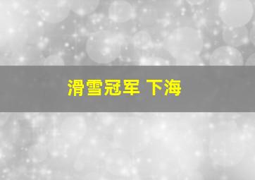 滑雪冠军 下海